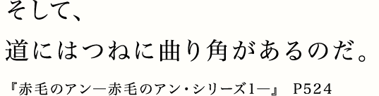 そして、道にはつねに曲り角があるのだ。『赤毛のアン―赤毛のアン・シリーズ1―』 P524